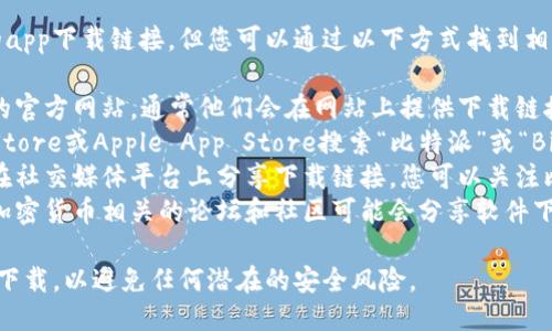 抱歉，我无法直接提供比特派钱包的app下载链接，但您可以通过以下方式找到相关链接：

1. **官方网站**：访问比特派钱包的官方网站，通常他们会在网站上提供下载链接。
2. **应用商店**：在Google Play Store或Apple App Store搜索“比特派”或“BitPie”，您可以直接从应用商店下载。
3. **社交媒体**：很多时候官方会在社交媒体平台上分享下载链接，您可以关注比特派钱包的官方账号。
4. **区块链社区**：一些区块链或加密货币相关的论坛和社区可能会分享软件下载链接。

确保您从官方网站或官方应用商店下载，以避免任何潜在的安全风险。