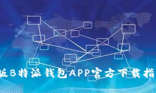 2023年最新版B特派钱包APP官方下载指南与使用技巧