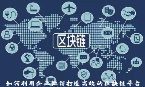 
如何利用企业微信打造高效的区块链平台