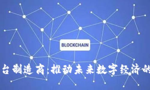 区块链平台制造商：推动未来数字经济的创新力量