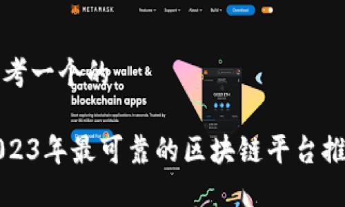 思考一个的

2023年最可靠的区块链平台推荐