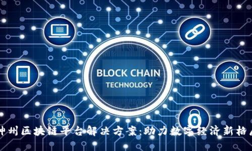 神州区块链平台解决方案：助力数字经济新格局