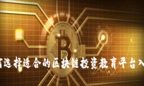 如何选择适合的区块链投资教育平台入口？