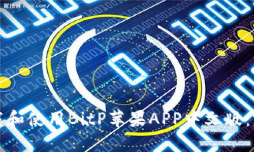 如何下载和使用BitP苹果APP中文版：完整指南