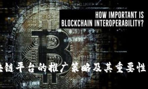 区块链平台的推广策略及其重要性分析