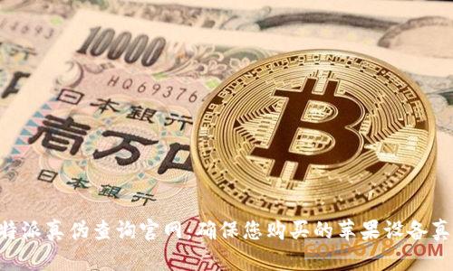 苹果B特派真伪查询官网：确保您购买的苹果设备真实无误
