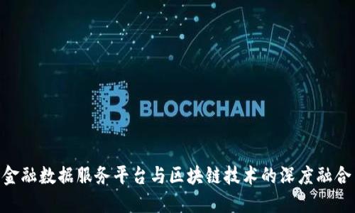 金融数据服务平台与区块链技术的深度融合