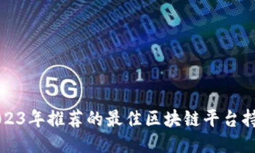 优质2023年推荐的最佳区块链平台持仓指南