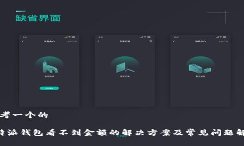 思考一个的

B特派钱包看不到金额的解决方案及常见问题解析