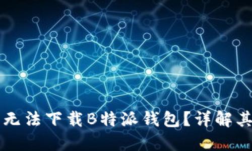 为什么智能手机无法下载B特派钱包？详解其原因与解决方案