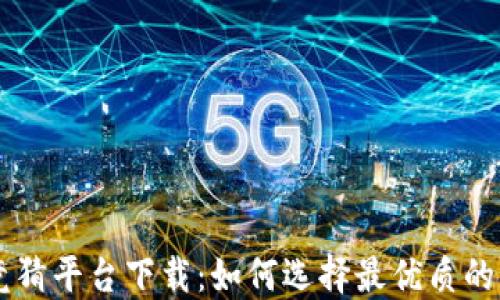 
区块链竞猜平台下载：如何选择最优质的竞猜应用