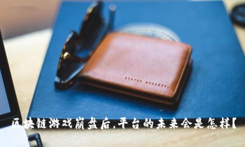 区块链游戏崩盘后，平台的未来会是怎样？