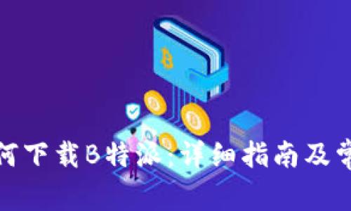安卓用户如何下载B特派：详细指南及常见问题解答