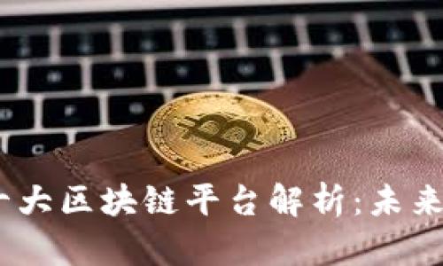 2023年全球十大区块链平台解析：未来发展的新机遇