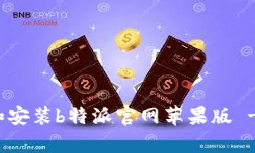 如何下载和安装b特派官网苹果版 - 全面教程