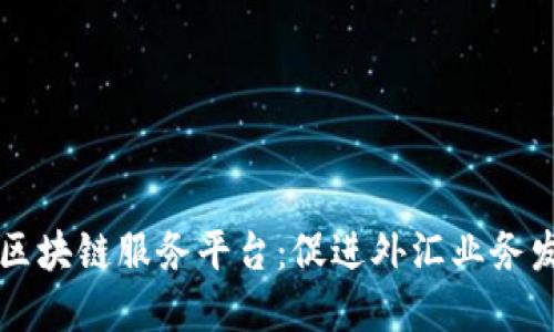 中行外汇局区块链服务平台：促进外汇业务发展的新模式