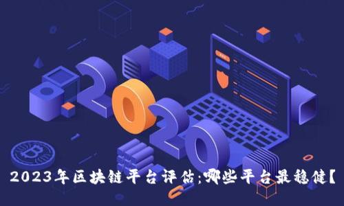 2023年区块链平台评估：哪些平台最稳健？
