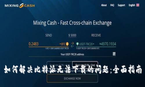 如何解决比特派无法下载的问题：全面指南