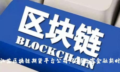 : 江苏区块链期货平台公司：引领数字金融新时代