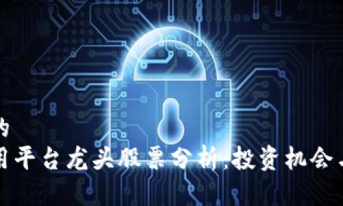 思考一个的  
区块链应用平台龙头股票分析：投资机会与风险评估