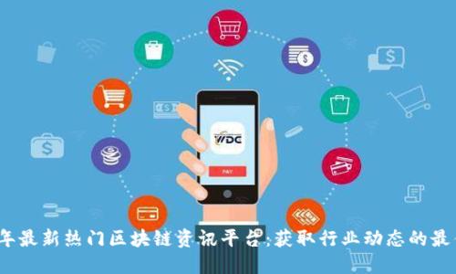 2023年最新热门区块链资讯平台：获取行业动态的最佳选择