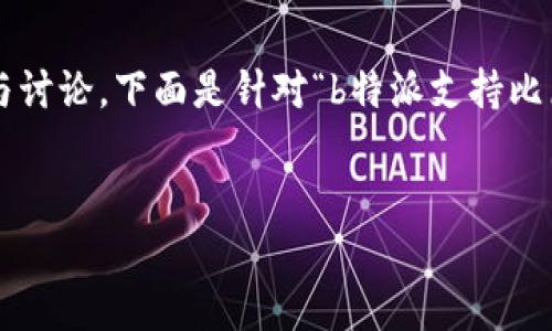 这个问题涉及到特定项目和技术的详细分析与讨论，下面是针对“b特派支持比原吗”这个话题的内容和相关问题的详细介绍。


探讨b特派对比原的支持现状与前景分析