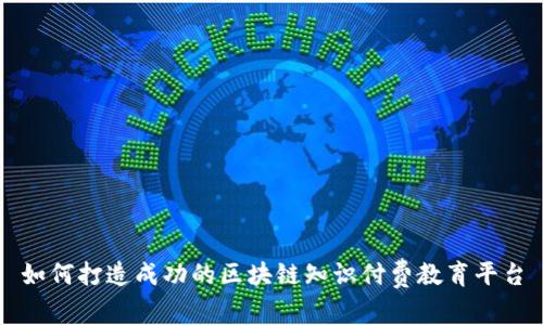 如何打造成功的区块链知识付费教育平台