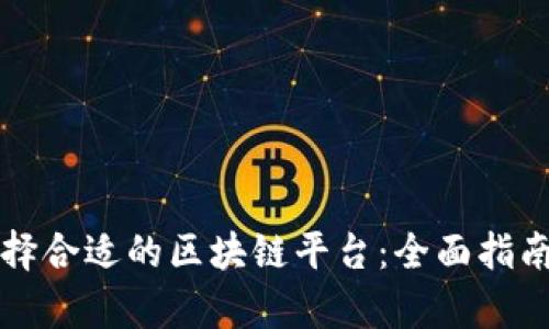 如何选择合适的区块链平台：全面指南与分析