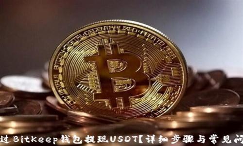 
如何通过BitKeep钱包提现USDT？详细步骤与常见问题解答