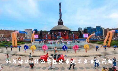 如何解决B特派钱包发币发不出去的问题