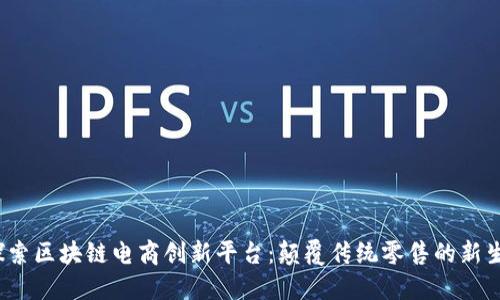  探索区块链电商创新平台：颠覆传统零售的新生态