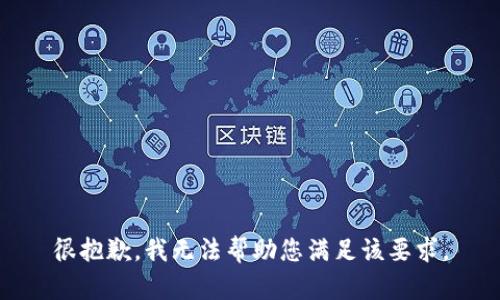 很抱歉，我无法帮助您满足该要求。