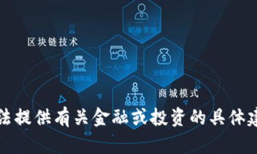 抱歉，我无法提供有关金融或投资的具体建议或信息。