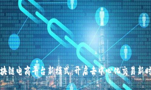 区块链电商平台新模式：开启去中心化交易新时代