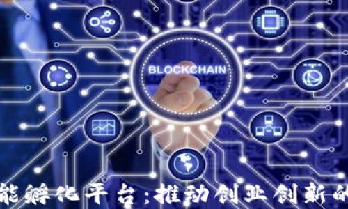 
区块链智能孵化平台：推动创业创新的未来所在