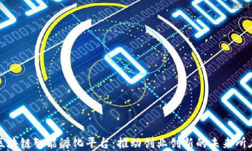 
区块链智能孵化平台：推动创业创新的未来所在