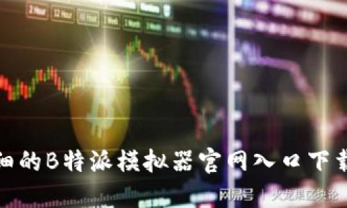 超详细的B特派模拟器官网入口下载指南