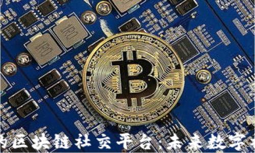 
基于人工智能的区块链社交平台：未来数字社交的创新之路