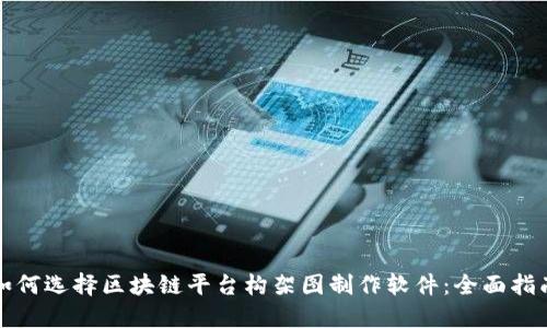 如何选择区块链平台构架图制作软件：全面指南