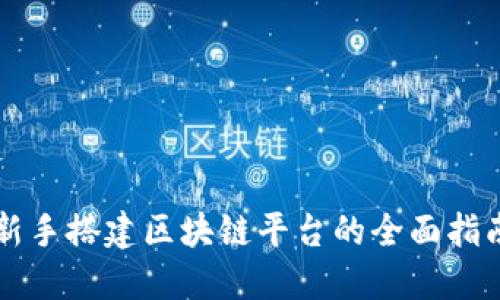 新手搭建区块链平台的全面指南