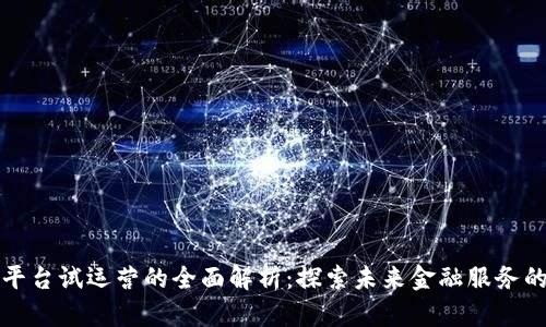 区块链平台试运营的全面解析：探索未来金融服务的新机遇