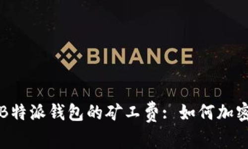 深入了解B特派钱包的矿工费: 如何加密交易成本