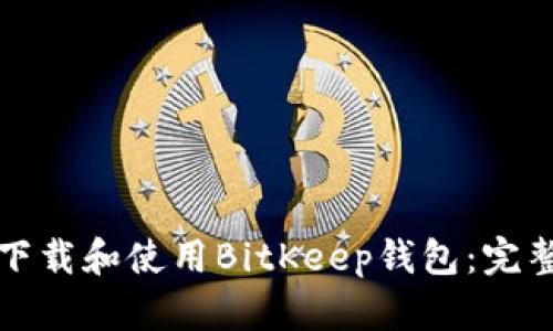 如何下载和使用BitKeep钱包：完整指南
