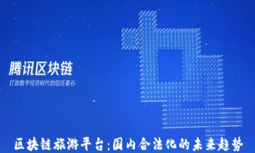 
区块链旅游平台：国内合法化的未来趋势