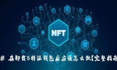 # 在卸载B特派钱包后应该