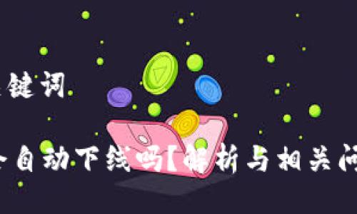 # 与关键词

b特派会自动下线吗？解析与相关问题解答