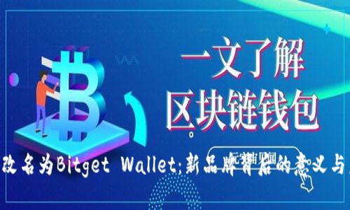 BitKeep改名为Bitget Wallet：新品牌背后的意义与未来展望