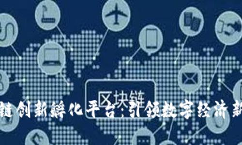 区块链创新孵化平台：引领数字经济新浪潮