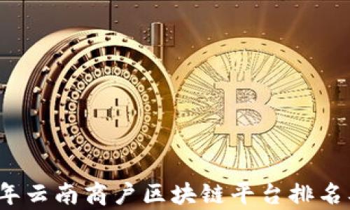 
2023年云南商户区块链平台排名及分析