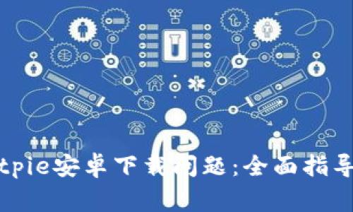 如何解决Bitpie安卓下载问题：全面指导与常见问答